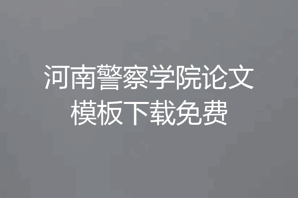 河南警察学院论文模板下载免费