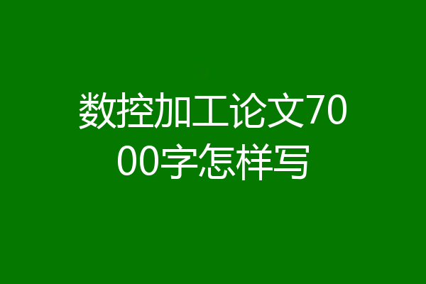 数控加工论文7000字怎样写