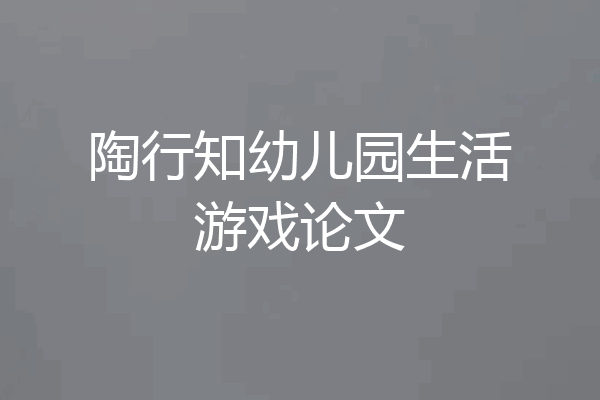 陶行知幼儿园生活游戏论文