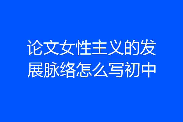 论文女性主义的发展脉络怎么写初中