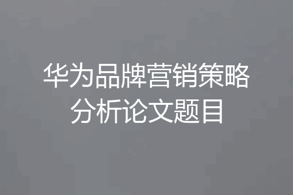 华为品牌营销策略分析论文题目