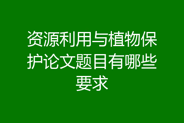 资源利用与植物保护论文题目有哪些要求