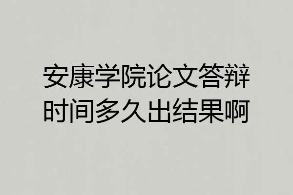 安康学院论文答辩时间多久出结果啊