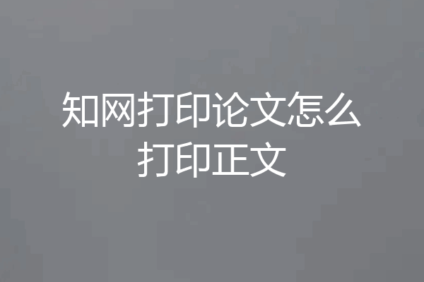 知网打印论文怎么打印正文