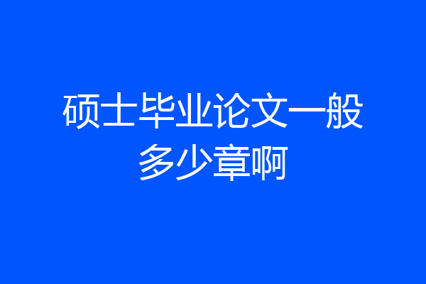 硕士毕业论文一般多少章啊