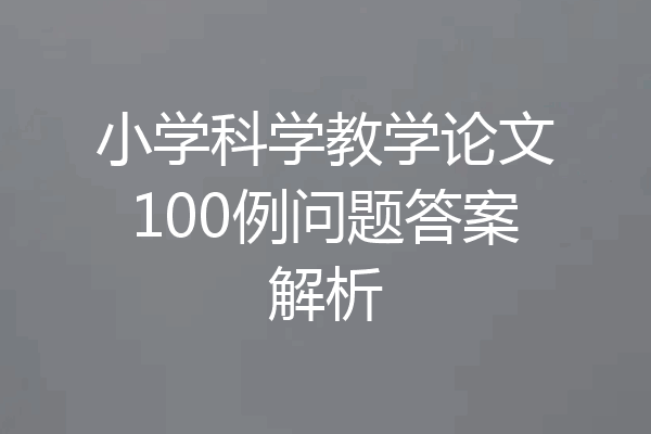 小学科学教学论文100例问题答案解析