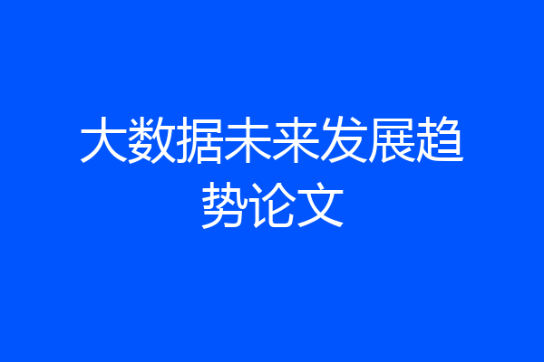 大数据未来发展趋势论文