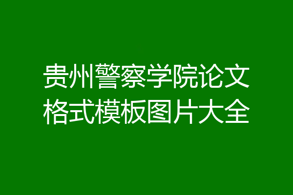 贵州警察学院论文格式模板图片大全