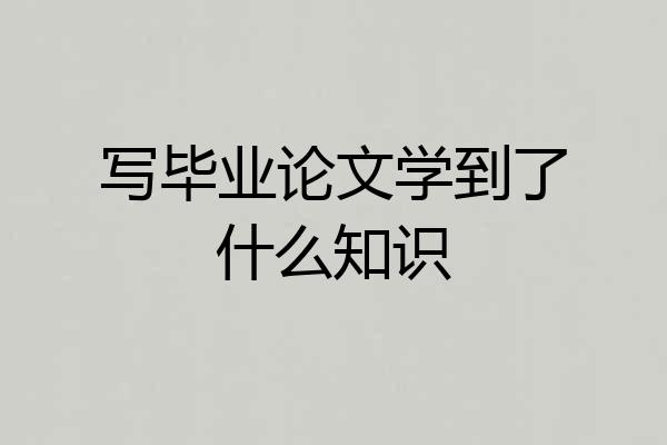 写毕业论文学到了什么知识