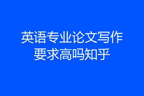 英语专业论文写作要求高吗知乎