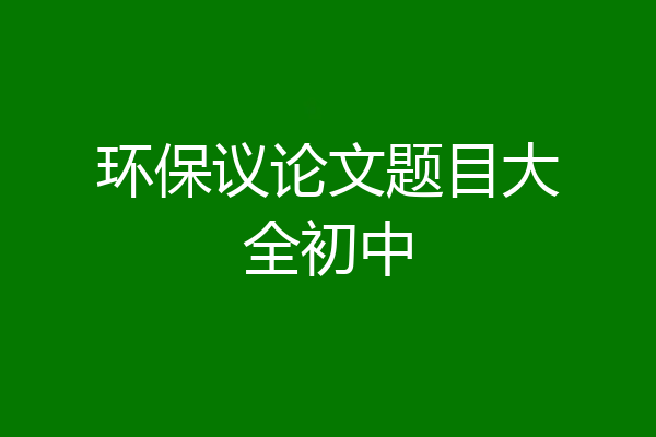 环保议论文题目大全初中