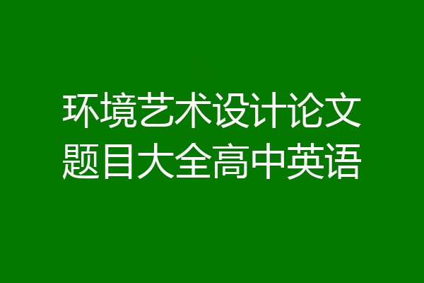环境艺术设计论文题目大全高中英语