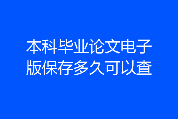 本科毕业论文电子版保存多久可以查