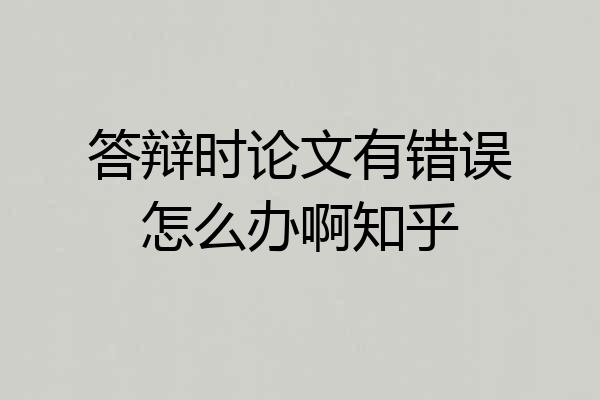 答辩时论文有错误怎么办啊知乎
