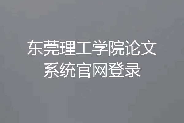 东莞理工学院论文系统官网登录