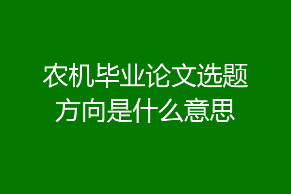 农机毕业论文选题方向是什么意思