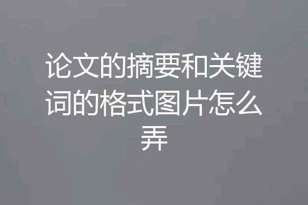 论文的摘要和关键词的格式图片怎么弄