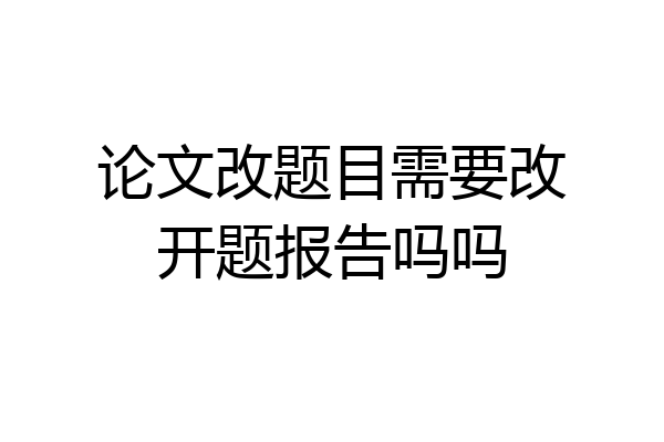 论文改题目需要改开题报告吗吗