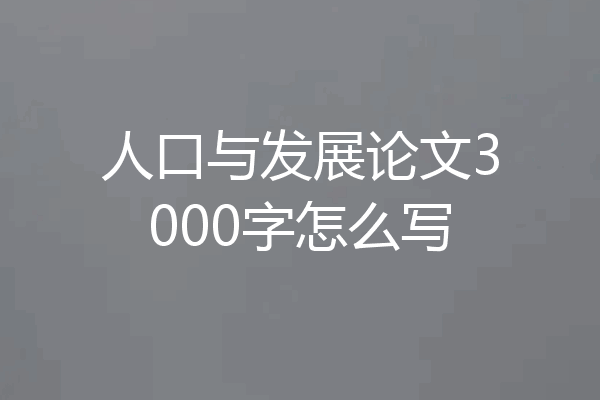人口与发展论文3000字怎么写