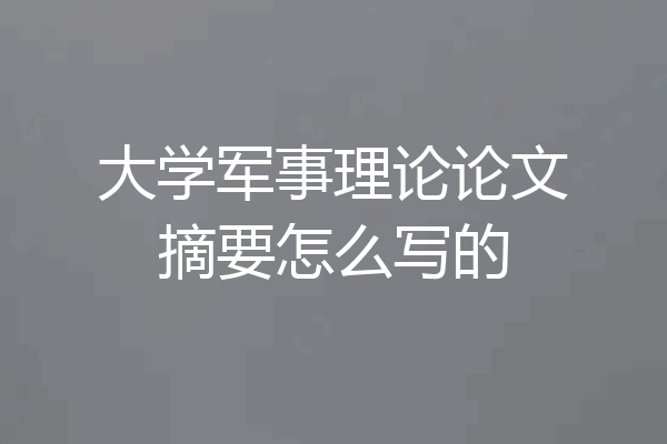 大学军事理论论文摘要怎么写的