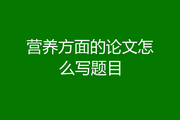 营养方面的论文怎么写题目