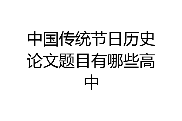 中国传统节日历史论文题目有哪些高中