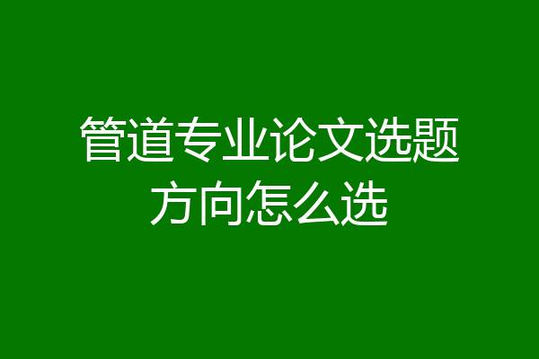 管道专业论文选题方向怎么选