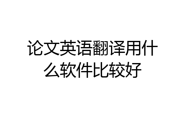 论文英语翻译用什么软件比较好