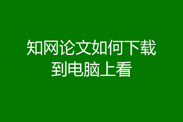 知网论文如何下载到电脑上看