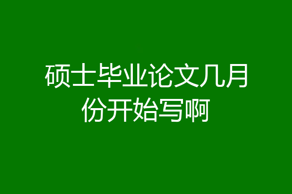 硕士毕业论文几月份开始写啊