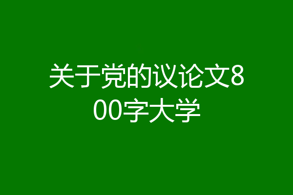 关于党的议论文800字大学