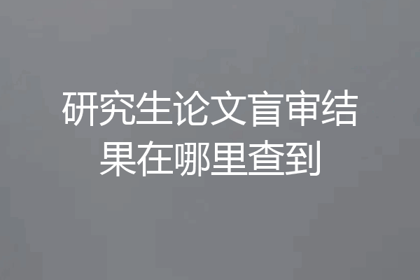 研究生论文盲审结果在哪里查到