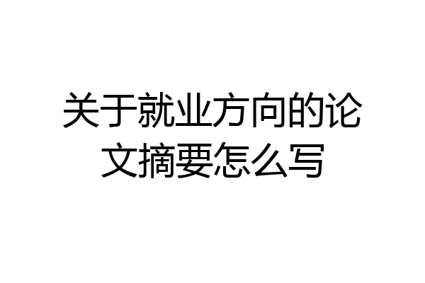 关于就业方向的论文摘要怎么写