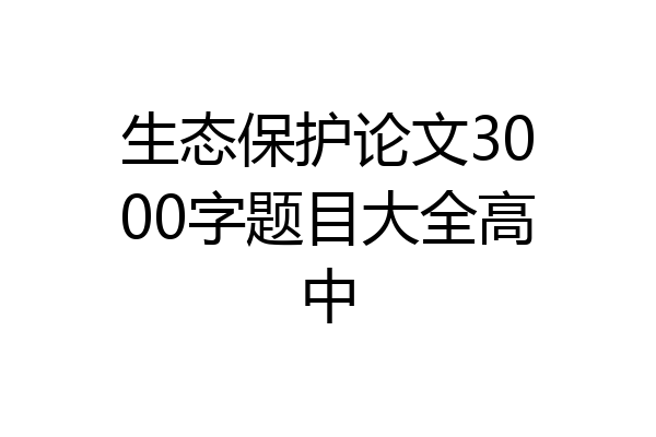 生态保护论文3000字题目大全高中