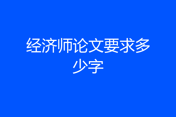 经济师论文要求多少字