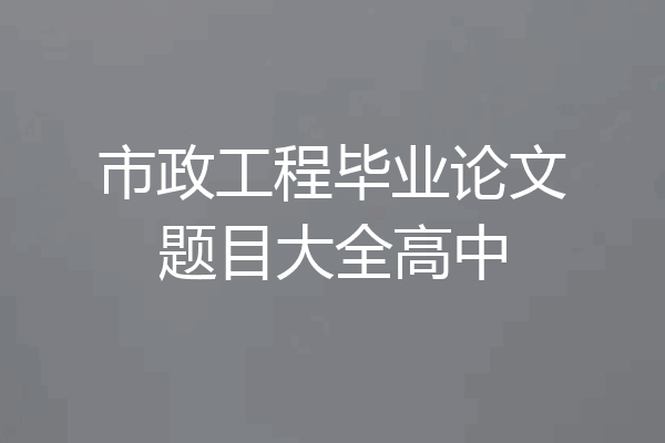 市政工程毕业论文题目大全高中
