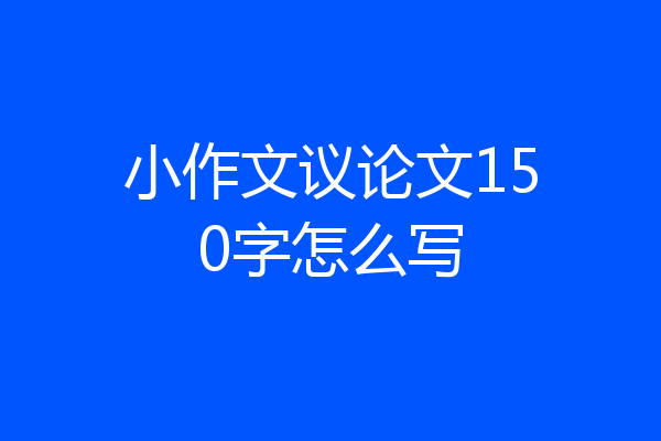 小作文议论文150字怎么写