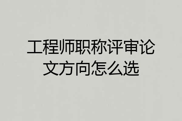 工程师职称评审论文方向怎么选