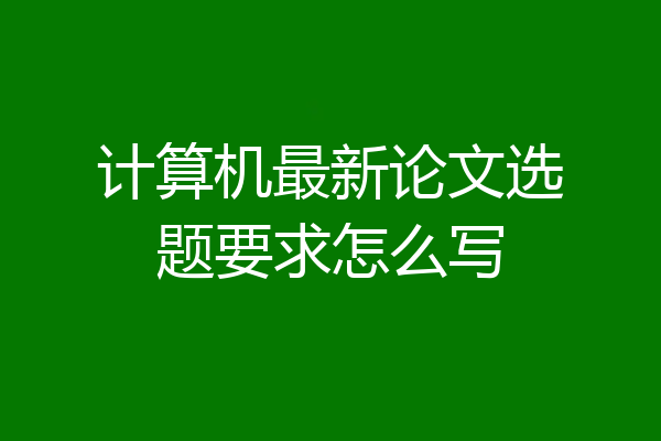 计算机最新论文选题要求怎么写
