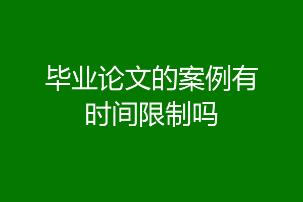 毕业论文的案例有时间限制吗