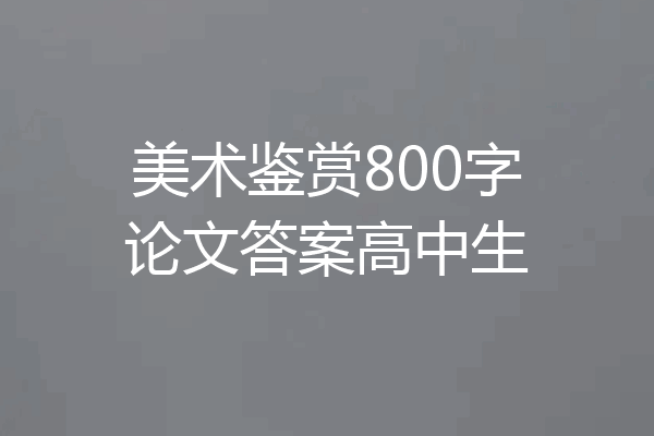 美术鉴赏800字论文答案高中生