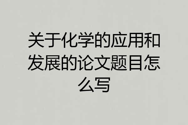 关于化学的应用和发展的论文题目怎么写