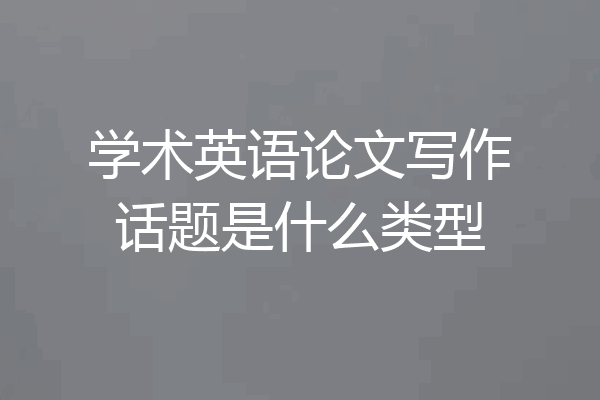 学术英语论文写作话题是什么类型