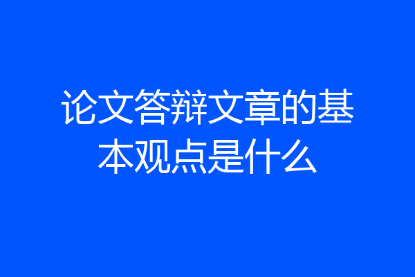 论文答辩文章的基本观点是什么