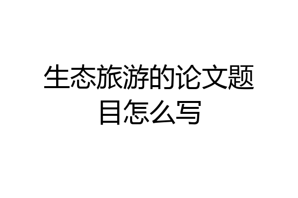 生态旅游的论文题目怎么写