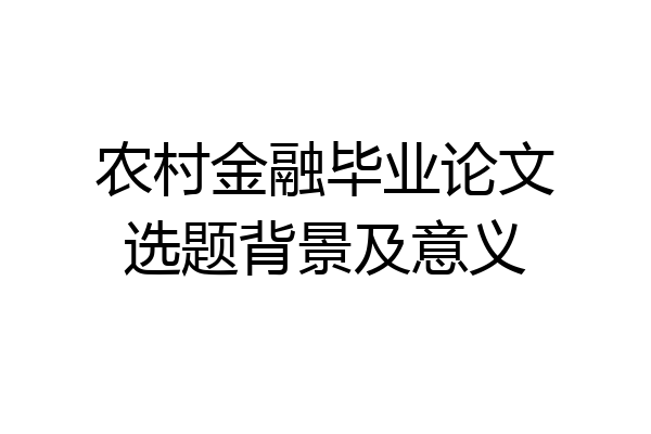 农村金融毕业论文选题背景及意义