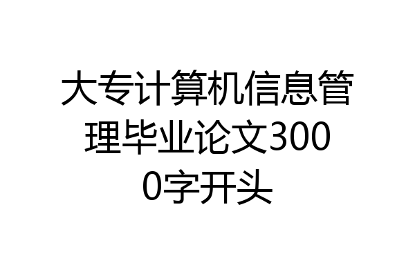 大专计算机信息管理毕业论文3000字开头