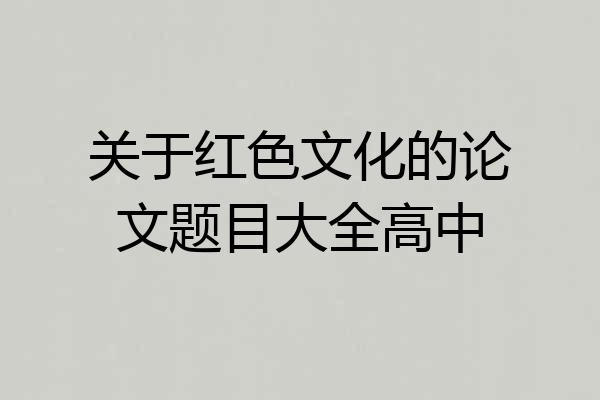 关于红色文化的论文题目大全高中