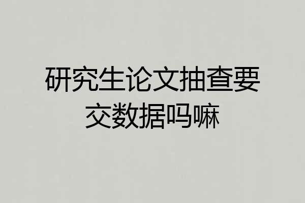 研究生论文抽查要交数据吗嘛