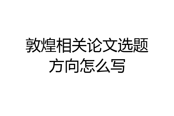 敦煌相关论文选题方向怎么写